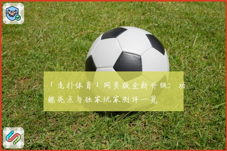「虎扑体育」网页版全新升级：功能亮点与独家玩家测评一览