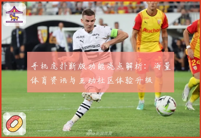 手机虎扑新版功能亮点解析：海量体育资讯与互动社区体验升级