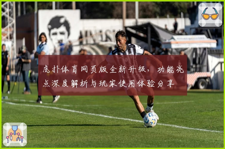 虎扑体育网页版全新升级，功能亮点深度解析与玩家使用体验分享