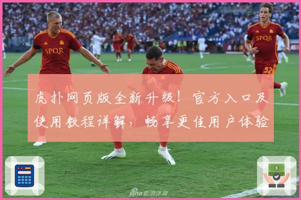 虎扑网页版全新升级！官方入口及使用教程详解，畅享更佳用户体验