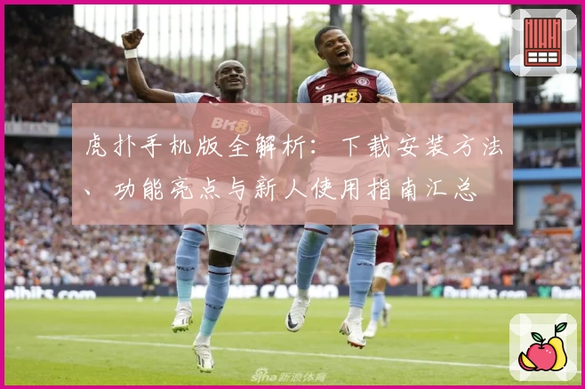 虎扑手机版全解析：下载安装方法、功能亮点与新人使用指南汇总