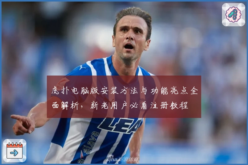 虎扑电脑版安装方法与功能亮点全面解析，新老用户必看注册教程