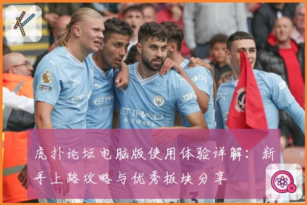 虎扑论坛电脑版使用体验详解：新手上路攻略与优秀板块分享