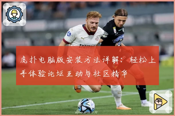 虎扑电脑版安装方法详解：轻松上手体验论坛互动与社区精华