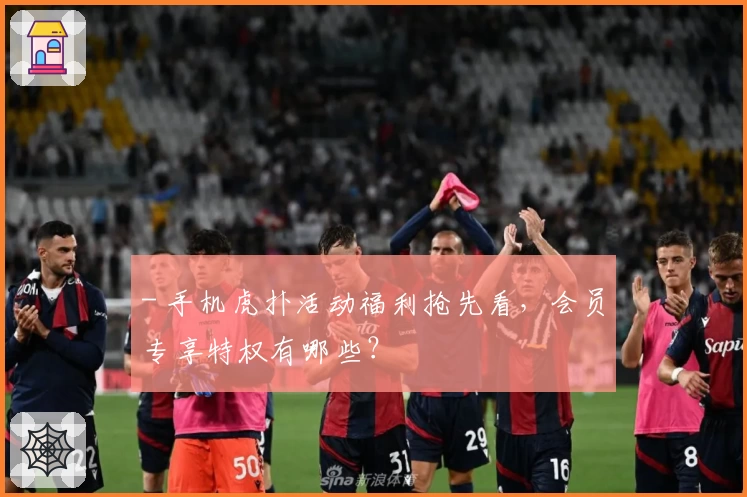 - 手机虎扑活动福利抢先看，会员专享特权有哪些？