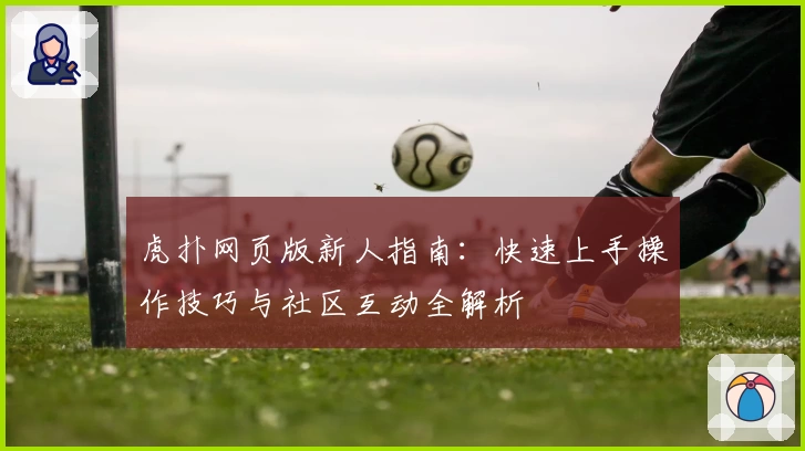 虎扑网页版新人指南:快速上手操作技巧与社区互动全解析