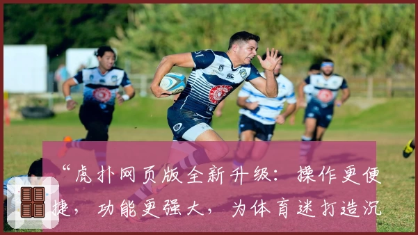 “虎扑网页版全新升级：操作更便捷，功能更强大，为体育迷打造沉浸式互动体验”