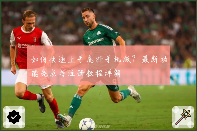 如何快速上手虎扑手机版？最新功能亮点与注册教程详解