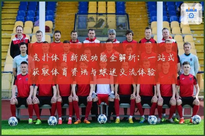 虎扑体育新版功能全解析：一站式获取体育资讯与球迷交流体验