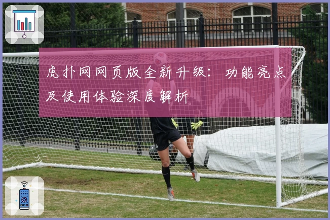 虎扑网网页版全新升级：功能亮点及使用体验深度解析