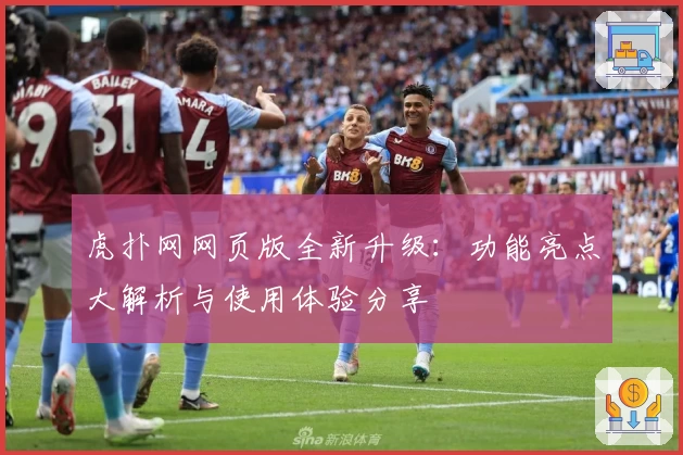 虎扑网网页版全新升级:功能亮点大解析与使用体验分享