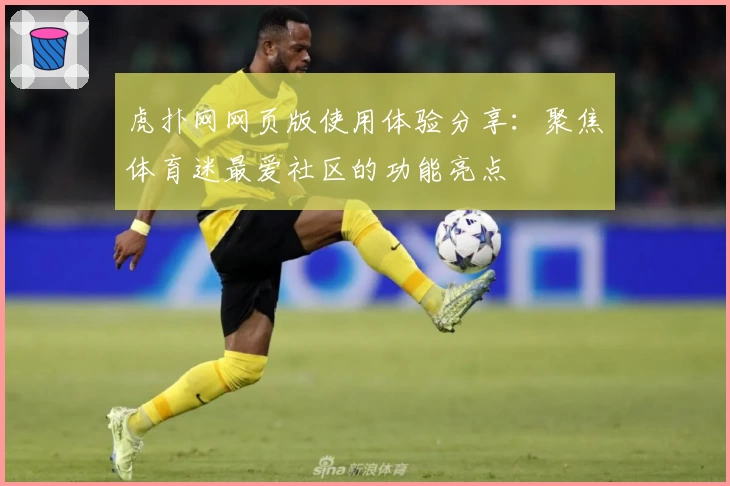 虎扑网网页版使用体验分享:聚焦体育迷最爱社区的功能亮点