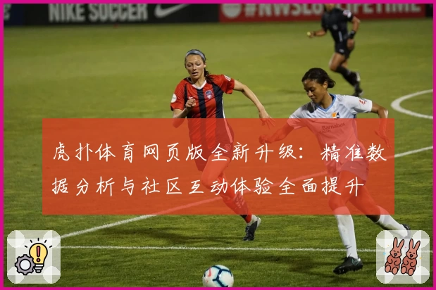 虎扑体育网页版全新升级：精准数据分析与社区互动体验全面提升