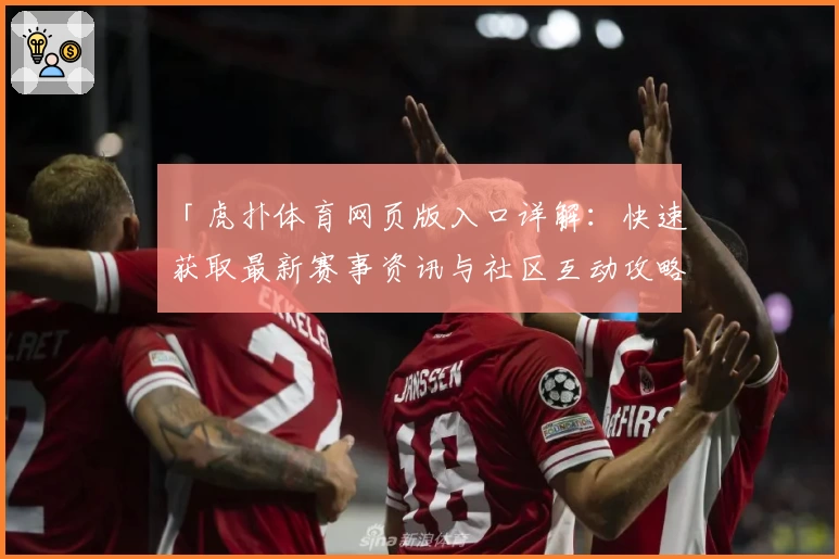 「虎扑体育网页版入口详解：快速获取最新赛事资讯与社区互动攻略」
