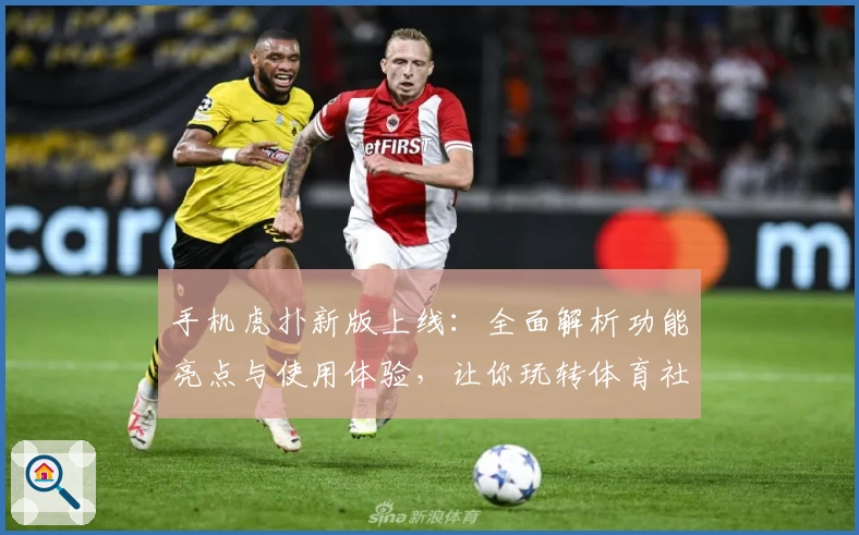 手机虎扑新版上线：全面解析功能亮点与使用体验，让你玩转体育社区！