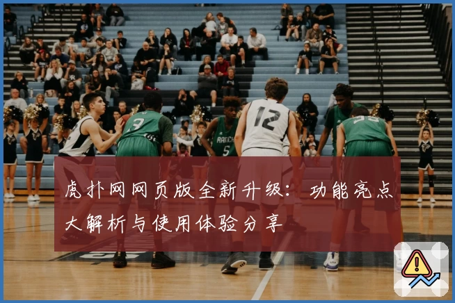虎扑网网页版全新升级:功能亮点大解析与使用体验分享