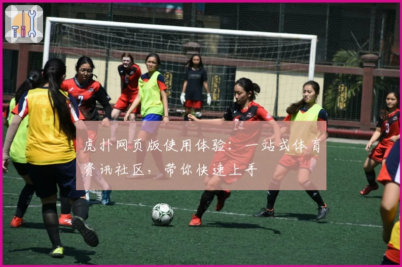 虎扑网页版使用体验：一站式体育资讯社区，带你快速上手