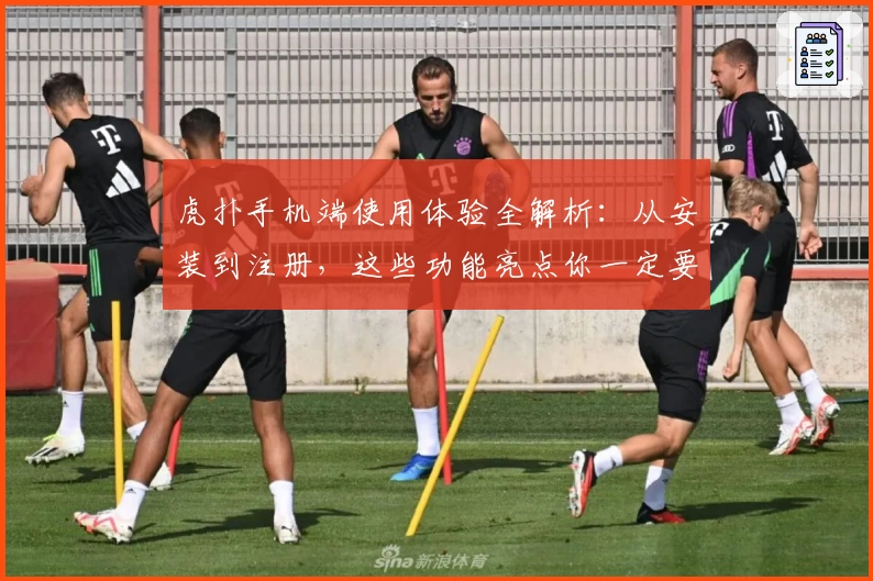 虎扑手机端使用体验全解析：从安装到注册，这些功能亮点你一定要知道