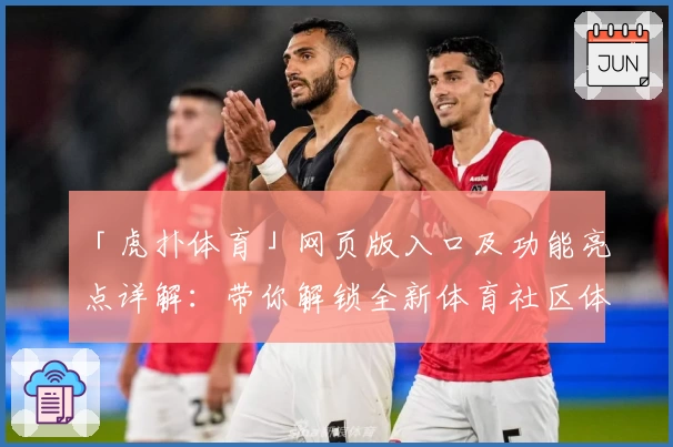 「虎扑体育」网页版入口及功能亮点详解：带你解锁全新体育社区体验