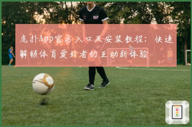 虎扑App官方入口及安装教程：快速解锁体育爱好者的互动新体验