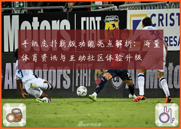 手机虎扑新版功能亮点解析：海量体育资讯与互动社区体验升级