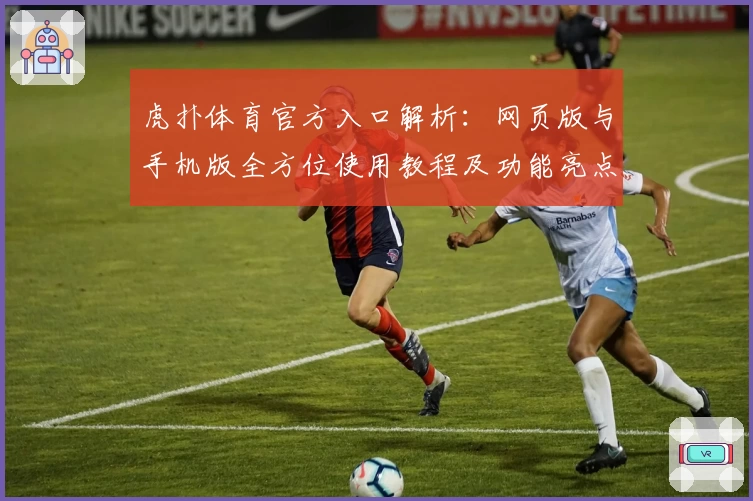 虎扑体育官方入口解析：网页版与手机版全方位使用教程及功能亮点详解