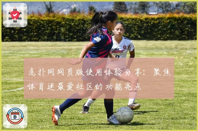 虎扑网网页版使用体验分享:聚焦体育迷最爱社区的功能亮点