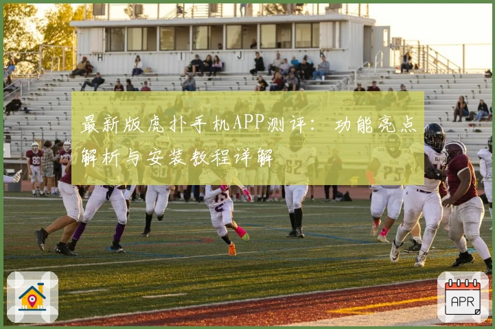 最新版虎扑手机APP测评：功能亮点解析与安装教程详解