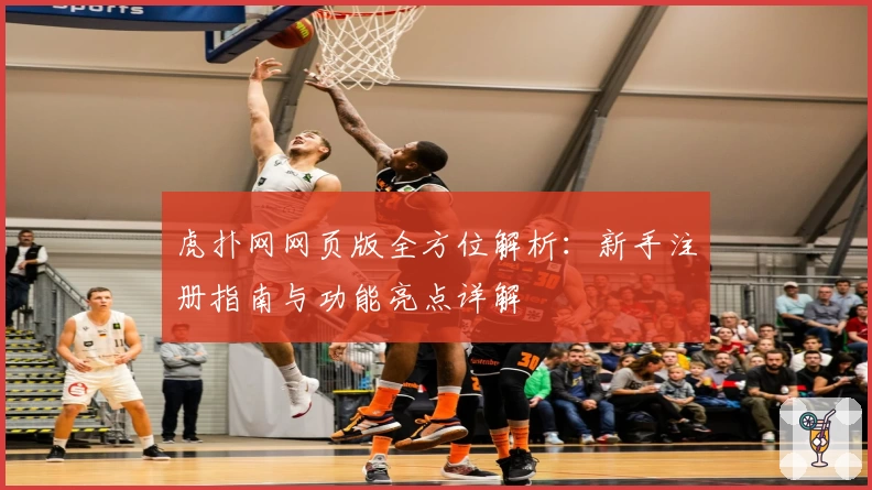 虎扑网网页版全方位解析:新手注册指南与功能亮点详解
